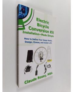 Kirjailijan Claude Rosay käytetty kirja Electric Bicycle Conversion Kit Installation - Made Simple (How to Design, Choose, Install and Use an E-Bike Kit)