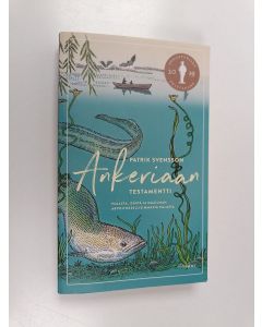 Kirjailijan Patrik Svensson käytetty kirja Ankeriaan testamentti : pojasta, isästä ja maailman arvoituksellisimmasta kalasta