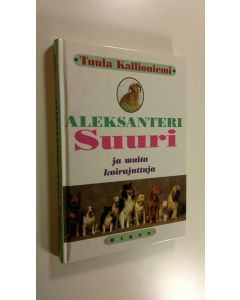Kirjailijan Tuula Kallioniemi käytetty kirja Aleksanteri Suuri ja muita koirajuttuja (ERINOMAINEN)