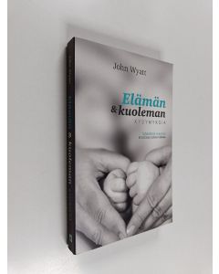 Kirjailijan John Wyatt käytetty kirja Elämän & kuoleman kysymyksiä : inhimillisiä ongelmia kristillisen uskon valossa
