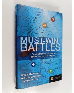 Kirjailijan Thomas Malnight & J. Peter Killing ym. käytetty kirja Must-win Battles : creating the focus you need to achieve your key business goals