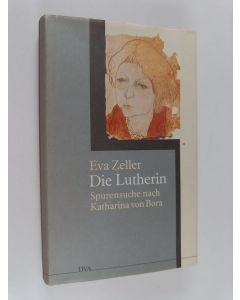 Kirjailijan Eva Zeller käytetty kirja Die Lutherin : Spurensuche nach Katharina von Bora