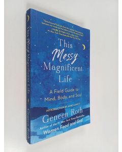 Kirjailijan Geneen Roth käytetty kirja This Messy Magnificent Life : A Field Guide to Mind, Body, and Soul