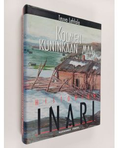 Kirjailijan Teuvo Lehtola käytetty kirja Kolmen kuninkaan maa - Inarin historia 1500-luvulta jälleenrakennusaikaan