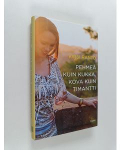 Kirjailijan Kirsi Ranto käytetty kirja Pehmeä kuin kukka, kova kuin timantti