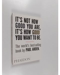 Kirjailijan Paul Arden käytetty kirja It's not how good you are, it's how good you want to be