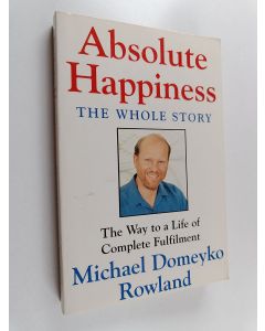 Kirjailijan Michael Domeyko Rowland käytetty kirja Absolute Happiness, the Whole Untold Story - The Way to a Life of Complete Fulfilment