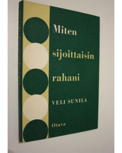 Kirjailijan Veli Sunila käytetty kirja Miten sijoittaisin rahani : ohjeita varainsijoituksissa