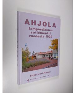 Kirjailijan Sami Uusi-Rauva käytetty kirja Ahjola : tamperelainen setlementti vuodesta 1929 (ERINOMAINEN)