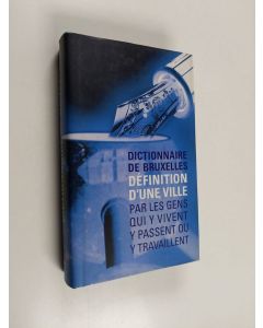 käytetty kirja Dictionnaire de Bruxelles - définitions d'une ville par les gens qui y vivent, y passent ou y travaillent