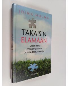 Kirjailijan Irina Holma käytetty kirja Takaisin elämään : uusin tieto masennuksesta ja siitä toipumisesta