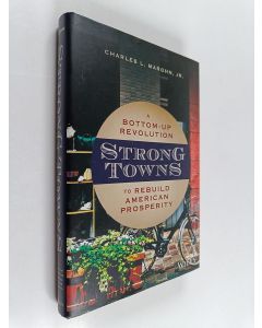 Kirjailijan Charles L. Marohn, Jr. käytetty kirja Strong Towns - A Bottom-Up Revolution to Rebuild American Prosperity