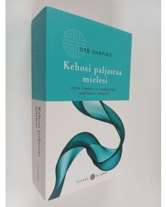 Kirjailijan Deb Shapiro käytetty kirja Kehosi paljastaa mielesi : mitä oireesi ja sairautesi kertovat sinusta