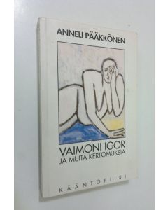 Kirjailijan Anneli Pääkkönen käytetty kirja Vaimoni Igor ja muita kertomuksia