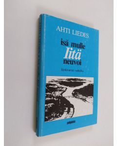 Kirjailijan Ahti Liedes käytetty kirja Isä mulle Iitä neuvoi : Iijokivarren vaiheilta (ERINOMAINEN)