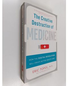 Kirjailijan Eric J. Topol käytetty kirja The creative destruction of medicine : how the digital revolution will create better health care