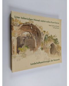 Kirjailijan Peter Ferdinand Deuer käytetty kirja Unter italienischem Himmel wächst wahre Kunst hervor : Landschaftszeichnungen der Romantik