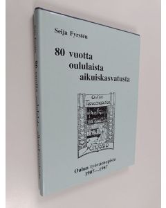 Kirjailijan Seija Fyrsten käytetty kirja 80 vuotta oululaista aikuiskasvatusta - Oulun työväenopisto 1907-1987