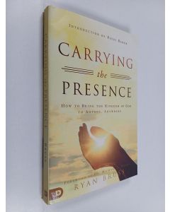 Kirjailijan Ryan Bruss käytetty kirja Carrying the Presence - How to Bring the Kingdom of God to Anyone, Anywhere