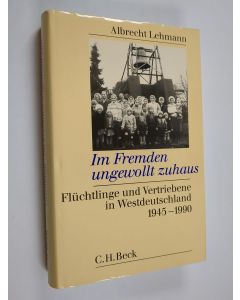 Kirjailijan Albrecht Lehmann käytetty kirja Im Fremden ungewollt zuhaus : Flüchtlinge und Vertriebene in Westdeutschland, 1945-1990