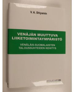 Kirjailijan V. A. Šljamin käytetty kirja Venäjän muuttuva liiketoimintaympäristö : venäläis-suomalaisten taloussuhteiden kehitys