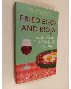 Kirjailijan Victoria Moore käytetty kirja Fried Eggs and Rioja - What to Drink with Absolutely Everything