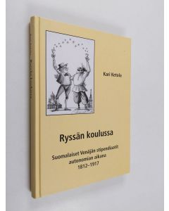Kirjailijan Kari Ketola käytetty kirja Ryssän koulussa : Suomalaiset Venäjän stipendiaatit autonomian aikana 1812-1917