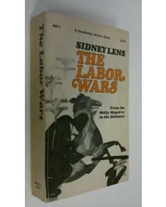 Kirjailijan Sydney Lens käytetty kirja The labor wars : From the Molly Maguires to the Sitdowns