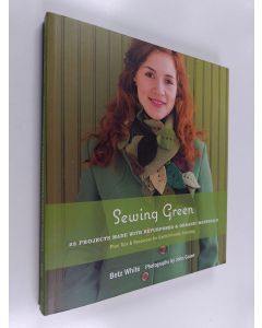 Kirjailijan Betz White käytetty kirja Sewing green : 25 projects with repurposed & organic materials : plus tips & resources for earth-friendly stitching
