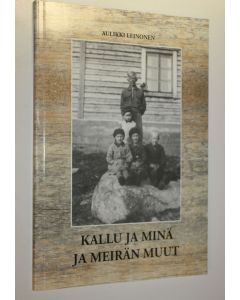 Kirjailijan Aulikki Leinonen käytetty kirja Kallu ja minä ja meirän muut : tarinoita lasten elämästä 30-luvulta sotavuosiin Kärkölän murteel tallennettuna