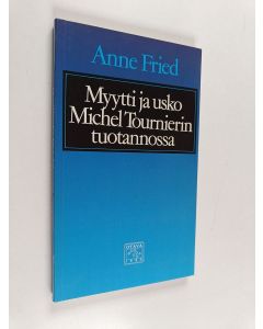 Kirjailijan Anne Fried käytetty kirja Myytti ja usko Michel Tournierin tuotannossa