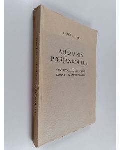 Kirjailijan Erkki Lahdes käytetty kirja Ahlmanin pitäjänkoulut : kansakoulun edeltäjät Tampereen ympäristössä