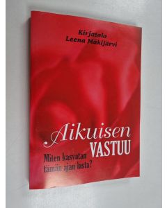 Kirjailijan Leena Mäkijärvi käytetty kirja Aikuisen vastuu : miten kasvatan tämän ajan lasta?