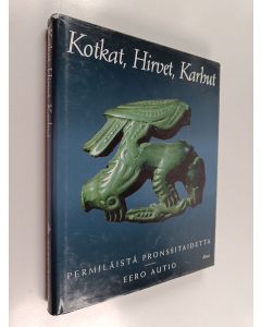 Kirjailijan Eero Autio käytetty kirja Kotkat, hirvet, karhut : permiläistä pronssitaidetta