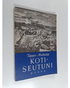 Kirjailijan Teppo Mäkelä käytetty kirja Kotiseutuni : kotiseutuoppia kansakoulun kolmannelle luokalle