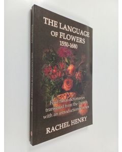 Kirjailijan Rachel Henry käytetty kirja The Language of Flowers 1550-1680 - Four Floral Dictionaries Translated from the French with an Introduction and Notes