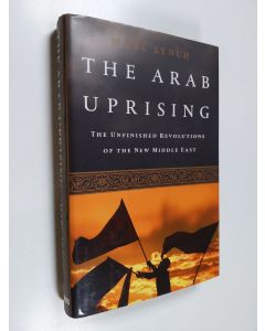 Kirjailijan Marc Lynch käytetty kirja The Arab uprising : the unfinished revolutions of the new Middle East