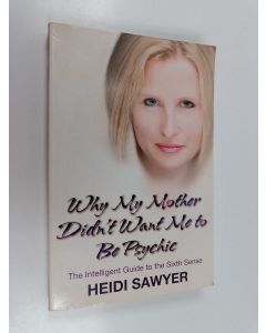 Kirjailijan Heidi Sawyer käytetty kirja Why My Mother Didn't Want Me to be Psychic : The Intelligent Guide to the Sixth Sense