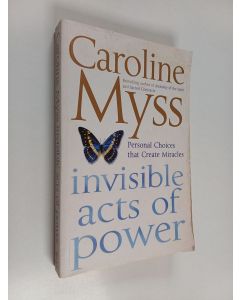 Kirjailijan Caroline M. Myss käytetty kirja Invisible Acts of Power - Personal Choices that Create Miracles