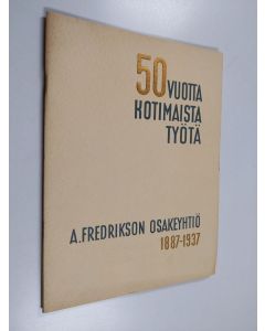 käytetty teos 50 vuotta kotimaista työtä : A. Fredrikson osakeyhtiö 1.9.1887 - 1.9.1937