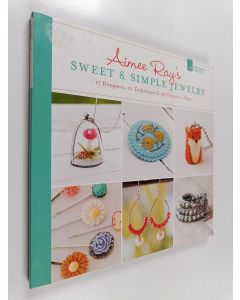 Kirjailijan Aimee Ray käytetty kirja Aimee Ray's Sweet & Simple Jewelry : 17 Designers, 10 Techniques & 32 Projects to Make