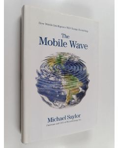Kirjailijan Michael J. Saylor käytetty kirja The Mobile Wave : How Mobile Intelligence Will Change Everything