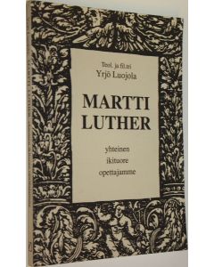 Kirjailijan Yrjö Luojola käytetty kirja Martti Luther : yhteinen ikituore opettajamme
