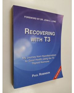 Kirjailijan Paul Robinson käytetty kirja Recovering with T3 : my journey from hypothyroidism to good health using the T3 thyroid hormone