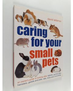 Kirjailijan David Alderton käytetty kirja Caring for Your Small Pets : An Owner's Guide to Looking After Rabbits, Guinea Pigs, Hamsters, Gerbils and Jirds, Rats, Mice and Chinchillas