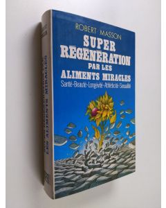 Kirjailijan Robert Masson käytetty kirja Super régénération par les aliments miracles - Santé, beauté, longévité, athléticité, sexualité