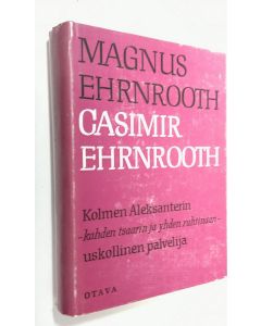 Kirjailijan Magnus Ehrnrooth käytetty kirja Casimir Ehrnrooth : Kolmen Aleksanterin - kahden tsaarin ja yhden ruhtinaan - uskollinen palvelija