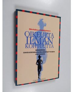 Kirjailijan Sirkku K. Hellsten käytetty kirja Oikeutta ilman kohtuutta : modernin oikeudenmukaisuuskäsityksen kritiikkiä