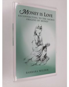 Kirjailijan Barbara Wilder käytetty kirja Money is Love: Reconnecting to the Sacred Origins of Money