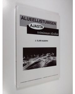 Kirjailijan Ilari Karppi käytetty kirja Alueellistumisen ajasta toiminnan tiloihin : organisaatioiden yhteistoiminta alueellisen kehittämisen resurssina